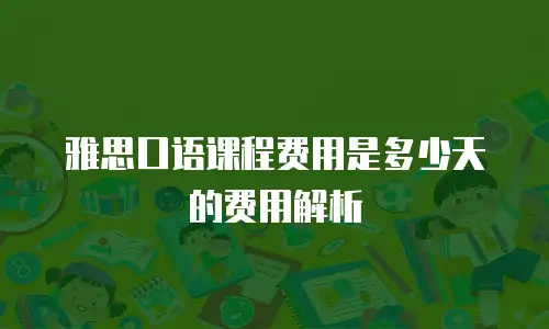 雅思口语课程费用是多少天的费用解析