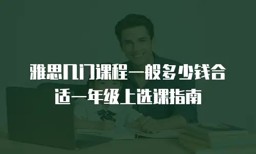 雅思几门课程一般多少钱合适一年级上选课指南