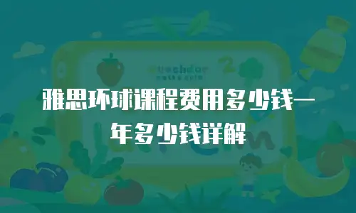 雅思环球课程费用多少钱一年多少钱详解