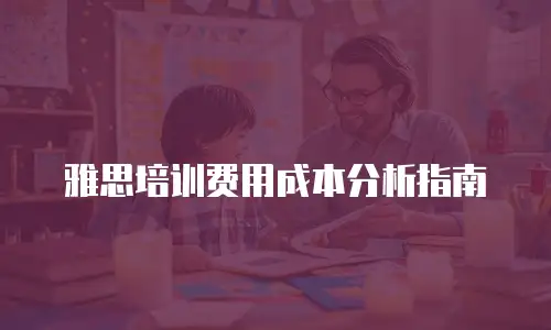 雅思培训费用成本分析指南