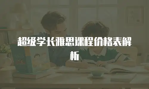 超级学长雅思课程价格表解析