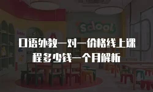 口语外教一对一价格线上课程多少钱一个月解析