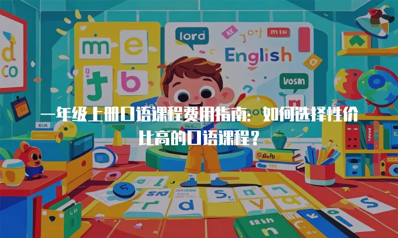 一年级上册口语课程费用指南：如何选择性价比高的口语课程？