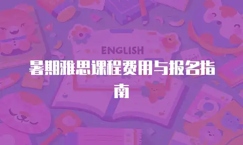 暑期雅思课程费用与报名指南