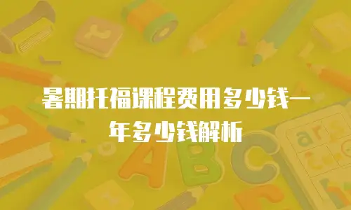 暑期托福课程费用多少钱一年多少钱解析