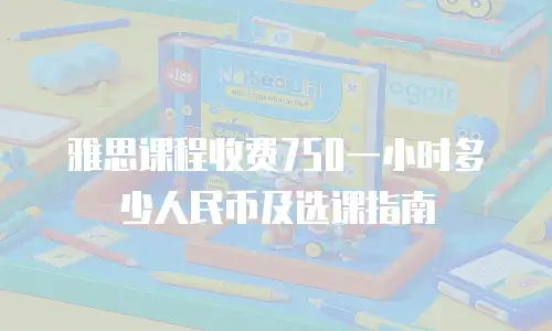 雅思课程收费750一小时多少人民币及选课指南