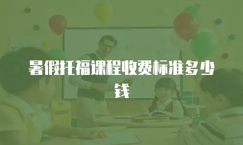 暑假托福课程收费标准多少钱