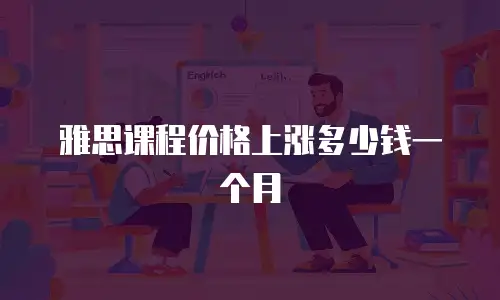 雅思课程价格上涨多少钱一个月