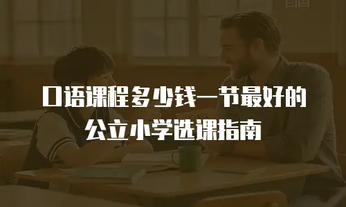 口语课程多少钱一节最好的公立小学选课指南