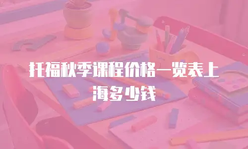 托福秋季课程价格一览表上海多少钱