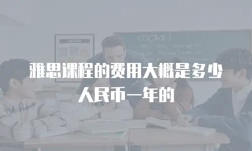 雅思课程的费用大概是多少人民币一年的