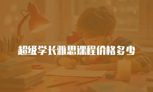 超级学长雅思课程价格多少