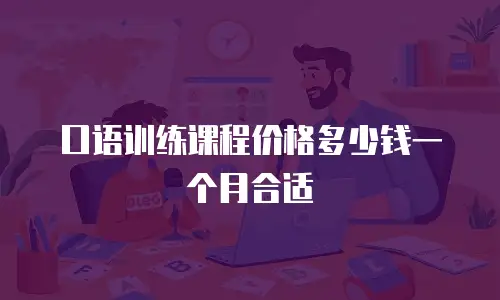 口语训练课程价格多少钱一个月合适