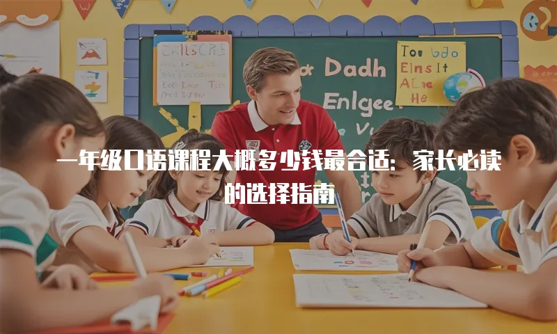一年级口语课程大概多少钱最合适：家长必读的选择指南