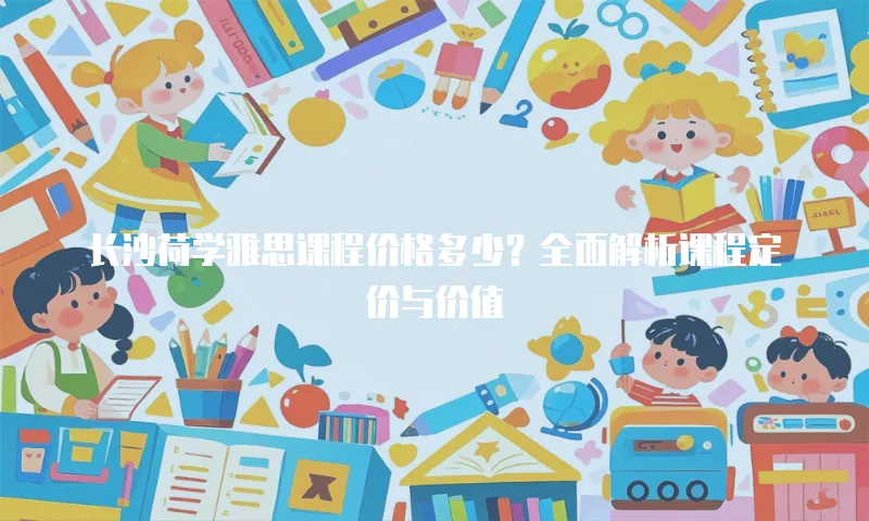长沙荷学雅思课程价格多少？全面解析课程定价与价值