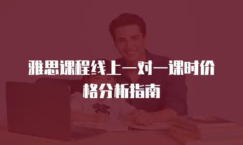 雅思课程线上一对一课时价格分析指南