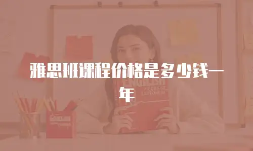 雅思班课程价格是多少钱一年