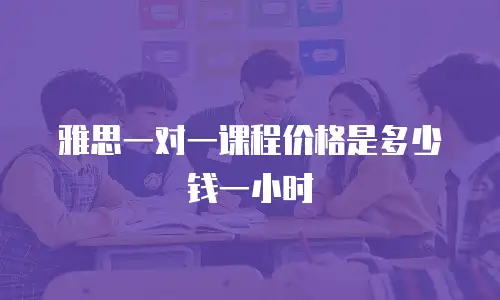 雅思一对一课程价格是多少钱一小时