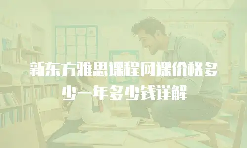 新东方雅思课程网课价格多少一年多少钱详解