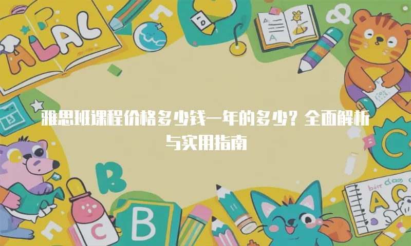 雅思班课程价格多少钱一年的多少？全面解析与实用指南