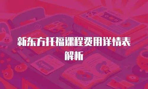 新东方托福课程费用详情表解析