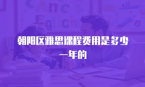 朝阳区雅思课程费用是多少一年的