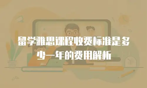 留学雅思课程收费标准是多少一年的费用解析