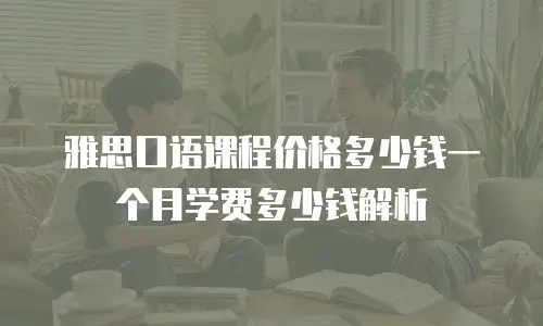 雅思口语课程价格多少钱一个月学费多少钱解析
