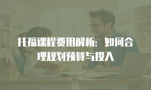 托福课程费用解析：如何合理规划预算与投入