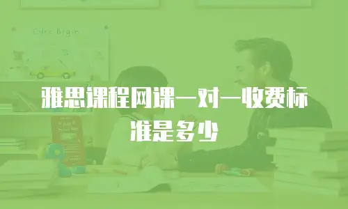 雅思课程网课一对一收费标准是多少