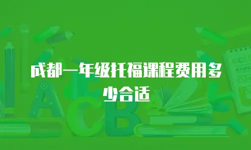 成都一年级托福课程费用多少合适