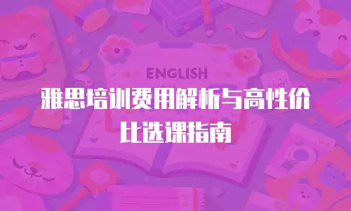 雅思培训费用解析与高性价比选课指南