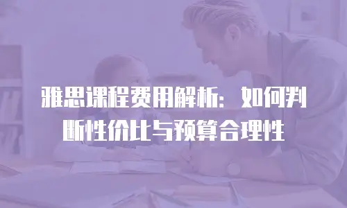 雅思课程费用解析：如何判断性价比与预算合理性