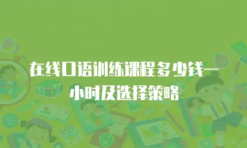 在线口语训练课程多少钱一小时及选择策略