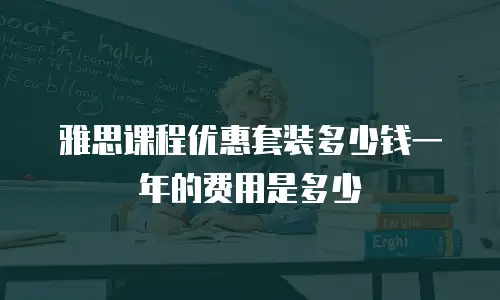 雅思课程优惠套装多少钱一年的费用是多少