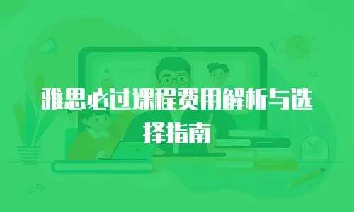 雅思必过课程费用解析与选择指南
