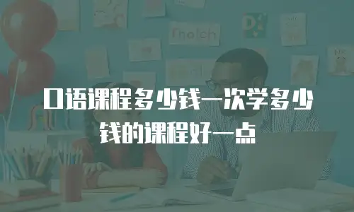 口语课程多少钱一次学多少钱的课程好一点
