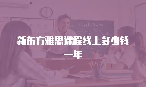 新东方雅思课程线上多少钱一年