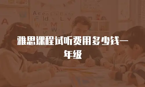 雅思课程试听费用多少钱一年级