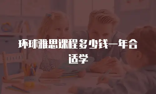 环球雅思课程多少钱一年合适学