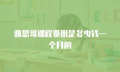 雅思哥课程费用是多少钱一个月的