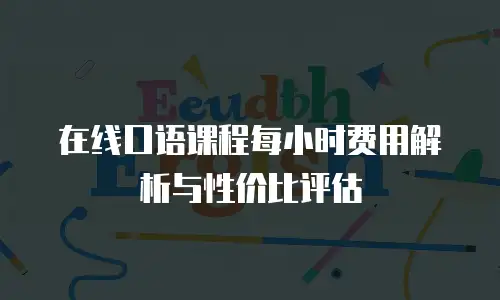 在线口语课程每小时费用解析与性价比评估