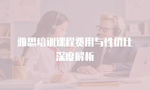 雅思培训课程费用与性价比深度解析