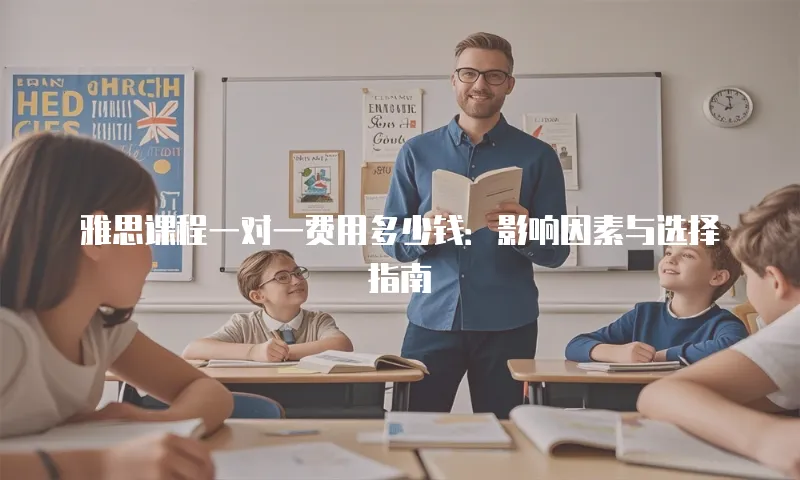 雅思课程一对一费用多少钱：影响因素与选择指南