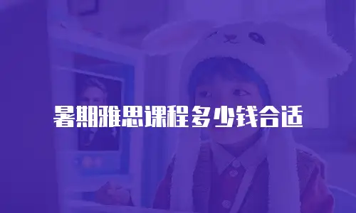 暑期雅思课程多少钱合适