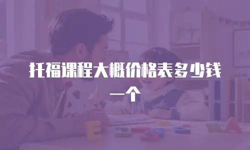 托福课程大概价格表多少钱一个