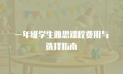 一年级学生雅思课程费用与选择指南