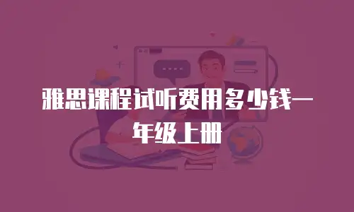 雅思课程试听费用多少钱一年级上册