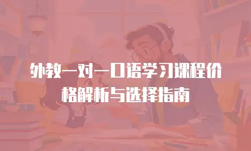 外教一对一口语学习课程价格解析与选择指南