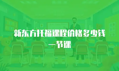 新东方托福课程价格多少钱一节课